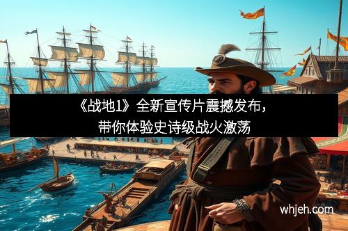 《战地1》全新宣传片震撼发布,带你体验史诗级战火激荡